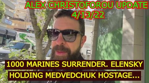 ALEX CHRISTOFOROU 4/13/22 - 1000 MARINES SURRENDER. ELENSKY HOLDING MEDVEDCHUK HOSTAGE.