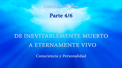 CONSCIENCIA Y PERSONALIDAD. DE INEVITABLEMENTE MUERTO A ETERNAMENTE VIVO. Parte 4/6