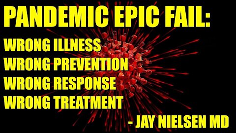 PANDEMIC EPIC FAIL: Wrong Illness, Wrong Prevention, Wrong Response, Wrong Treatment -Jay Nielsen MD