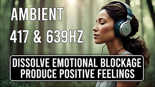 🎵 417 Hz + 639 Hz Ambient Music 🎧6090🎧 Dissolve Emotional Blockage and Produce Positivity ♬♪♫♪