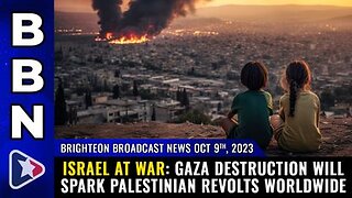 10-09-23 BBN - ISRAEL AT WAR Gaza destruction will spark Palestinian REVOLTS worldwide