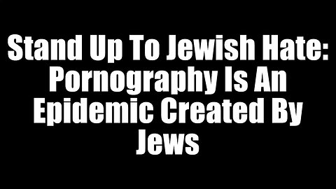 Stand Up To Jewish Hate - Pornography Is An Epidemic Created By Jews