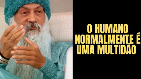 Osho - O humano normalmente é uma multidão