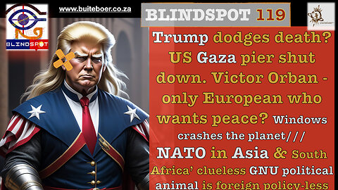 Blindspot 119 - Trump dodges Death, Orban only European 4 peace? SA GNU clueless foreign policy