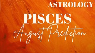 PISCES August Astrology Predictions