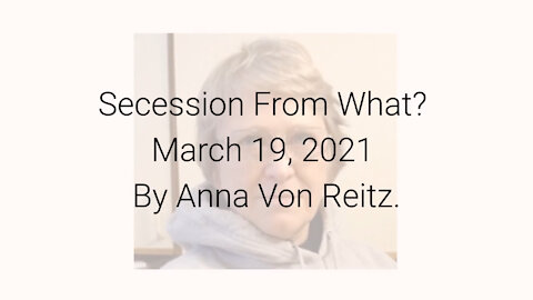 Secession From What? March 19, 2021 By Anna Von Reitz