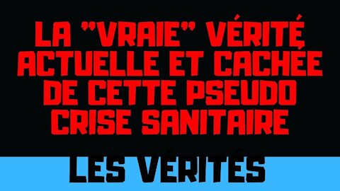 La vraie vérité actuelle et cachée de cette pseudo crise sanitaire