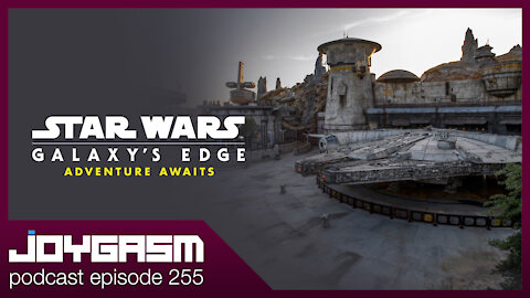 DISNEY STAR WARS GALAXY'S EDGE - Joygasm Podcast Ep 255