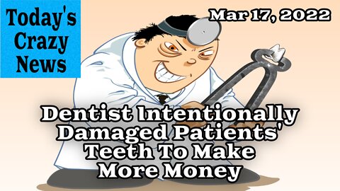 Today's Crazy News - Dentist Intentionally Damaged Patients' Teeth To Make More Money