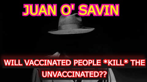 JUAN O' SAVIN REUPLOAD: WILL VACCINATED PEOPLE *KILL* THE UNVACCINATED??