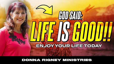 God Said: LIFE IS GOOD!! Enjoy It Today!! | Donna Rigney