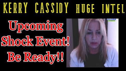 Kerry Cassidy HUGE INTEL: Upcoming Shock Event - Be Ready!!!