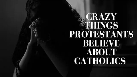 Crazy Things Protestants Believe About Catholics