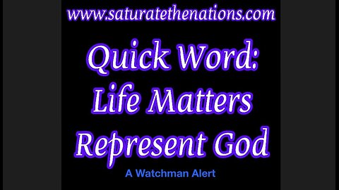 Quick Word: Life Matters Represent God. Wacthman Alert