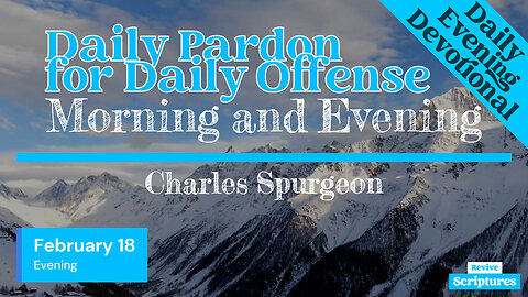 February 18 Evening Devotional | Daily Pardon for Daily Offense | Morning & Evening by C.H. Spurgeon