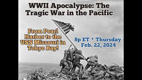 * ON DEMAND! 24/7 * WWII Apocalypse: The Tragic War in the Pacific! * Terror Alert #15 * Thurs. Feb.22,'24