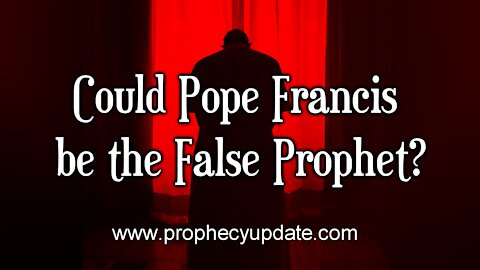 Could Pope Francis be the False Prophet?