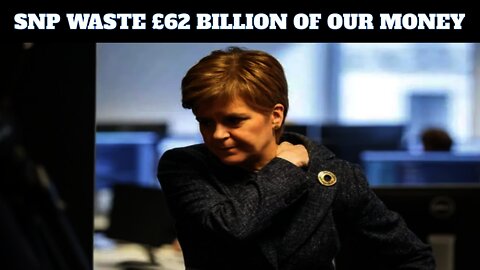 The SNP & Nicola Sturgeon Waste £62 Billion Of Our Money