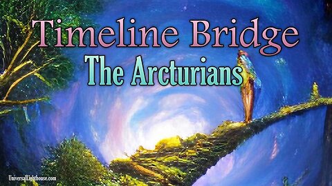 Timeline Bridge ~ The Arcturians