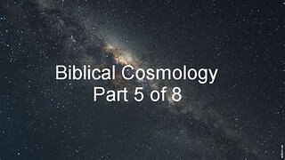 Biblical Cosmology Part 5 of 8