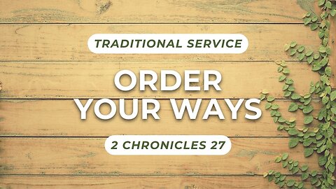 Order Your Ways — 2 Chronicles 27 (Traditional Worship)