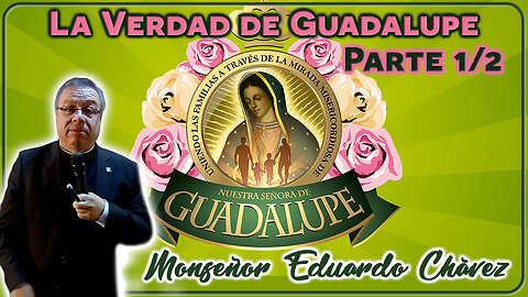 La Verdad de Guadalupe (Parte 1/2) - Monseñor Eduardo Chávez