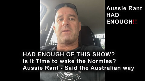 HAD ENOUGH OF THIS SHOW? Is it Time to wake the Normies? The Aussie Rant Aussie Way