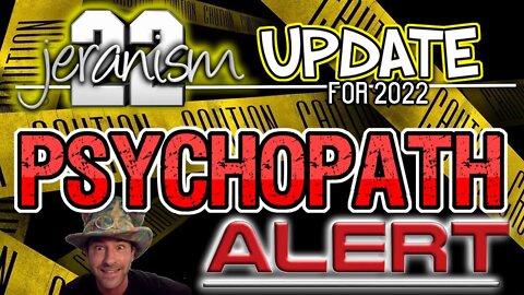 2022 jeranism Update - PSYCHOPATH ALERT! - Watch Yourself!