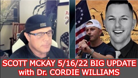 SCOTT MCKAY 5/16/22 BIG UPDATE WITH DR. CORDIE WILLIAMS