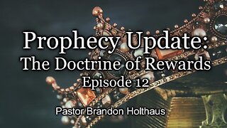 Prophecy Update: The Doctrine of Rewards - Episode 12