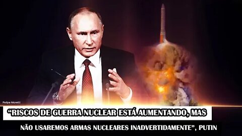 “Riscos De Guerra Nuclear Estão Aumentando, Mas Não Usaremos Armas Nucleares Inadvertidamente” Putin