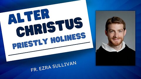 Fr. Ezra Sullivan: Alter Christus, Priestly Holiness