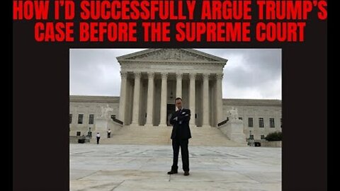 HOW I'D SUCCESSFULLY ARGUE TRUMP'S CASE BEFORE SCOTUS