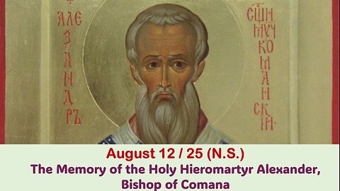 The Lives of Saints: August 12/25 (N.S.) The Memory of the Holy Hieromartyr Alexander