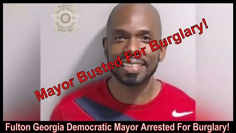 Fulton Georgia Democratic Mayor Arrested For Burglary!