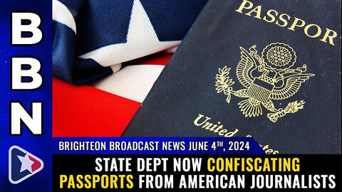 BBN, June 4, 2024 – State Dept now CONFISCATING PASSPORTS from American journalists