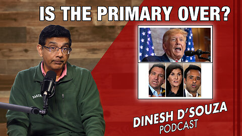 IS THE PRIMARY OVER? Dinesh D’Souza Podcast Ep745
