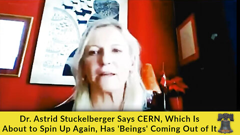 Dr. Astrid Stuckelberger Says CERN, Which Is About to Spin Up Again, Has 'Beings' Coming Out of It