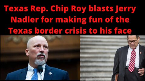Texas Rep. Chip Roy blasts Jerry Nadler to his face over ending Title 42