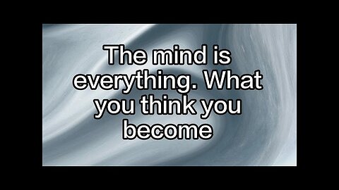 The mind is everything. What you think you become...