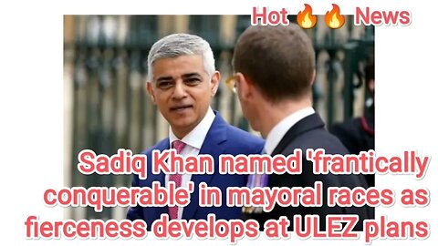 Sadiq Khan named 'frantically conquerable' in mayoral races as fierceness develops at ULEZ plans