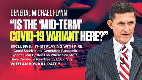 General Flynn | Is the “Mid-Term” COVID-19 Variant Here? | EXCLUSIVE: 'This I Playing with Fire - It Could Spark a Lab-Generated Pandemic': Experts Slam Boston Lab Where Scientists Have Created a New Deadly Covid Strain with an 80% Kill Rate