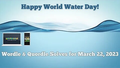 Wordle and Quordle for March 22, 2023 ... Happy World Water Day!