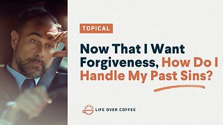 Now That I Want Forgiveness, How Do I Handle My Past Sins?