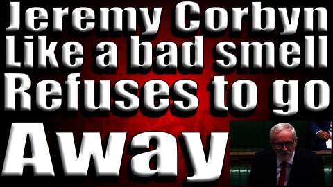 Jeremey Corbyn like a bad smell refuses to go away