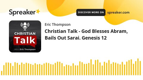 Christian Talk - God Blesses Abram, Bails Out Sarai. Genesis 12