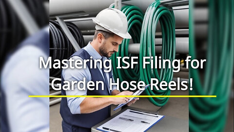 Mastering ISF Filing: The Essential Guide for Importing Garden Hose Reels
