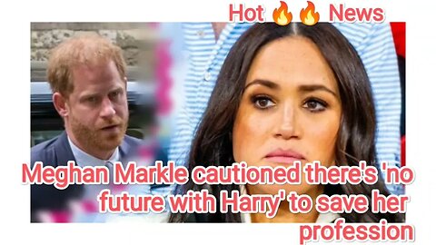 Meghan Markle cautioned there's 'no future with Harry' to save her profession