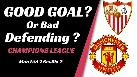 Man utd v Sevilla analysis: Good Goal or Bad Defeneding