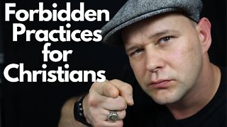 WARNING ON FORBIDDEN PRACTICES - If You Are a Christian You Should Not be Doing these Things!